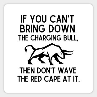 If you can't bring down the charging bull, then don't wave the red cape at it. Magnet